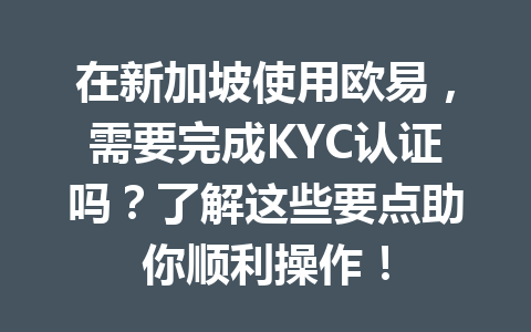 在新加坡使用欧易,需要完成KYC认证吗?了解这些要点助你顺利操作! 在新加坡使用欧易,需要完成KYC认证吗?了解这些要点助你顺利操作!