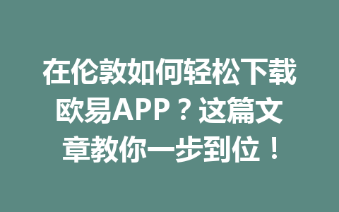 在伦敦如何轻松下载欧易APP?这篇文章教你一步到位! 在伦敦如何轻松下载欧易APP?这篇文章教你一步到位!