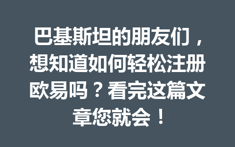 巴基斯坦的朋友们,想知道如何轻松注册欧易吗?看完这篇文章您就会! 巴基斯坦的朋友们,想知道如何轻松注册欧易吗?看完这篇文章您就会!