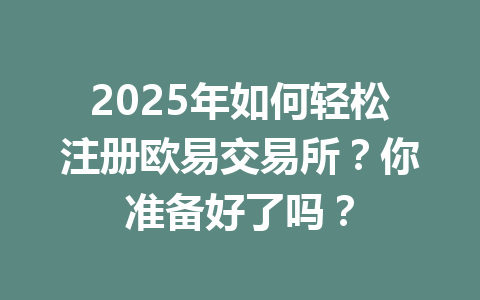 2025年如何轻松注册欧易交易所?你准备好了吗? 2025年如何轻松注册欧易交易所?你准备好了吗?