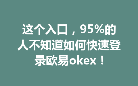 这个入口，95%的人不知道如何快速登录欧易okex！