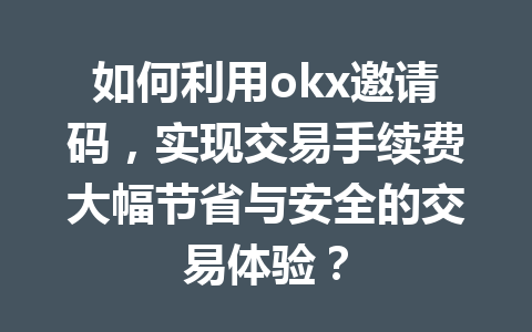如何利用okx邀请码,实现交易手续费大幅节省与安全的交易体验? 如何利用okx邀请码,实现交易手续费大幅节省与安全的交易体验?