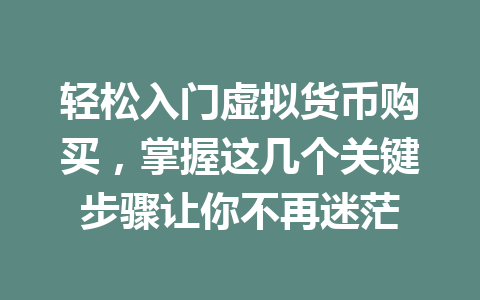 轻松入门虚拟货币购买,掌握这几个关键步骤让你不再迷茫 轻松入门虚拟货币购买,掌握这几个关键步骤让你不再迷茫