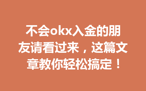 不会okx入金的朋友请看过来，这篇文章教你轻松搞定！
