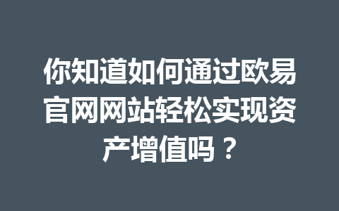 你知道如何通过欧易官网网站轻松实现资产增值吗？