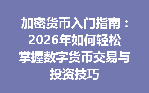 加密货币入门指南：2026年如何轻松掌握数字货币交易与投资技巧