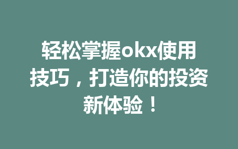 轻松掌握okx使用技巧，打造你的投资新体验！