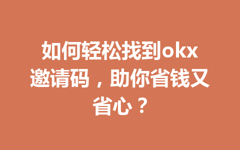 如何轻松找到okx邀请码，助你省钱又省心？