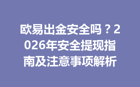 欧易出金安全吗?2026年安全提现指南及注意事项解析 欧易出金安全吗?2026年安全提现指南及注意事项解析