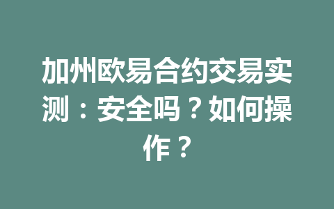 加州欧易合约交易实测：安全吗？如何操作？