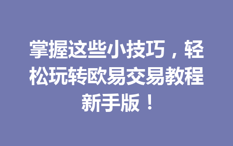 掌握这些小技巧，轻松玩转欧易交易教程新手版！