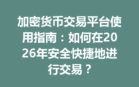 加密货币交易平台使用指南:如何在2026年安全快捷地进行交易? 加密货币交易平台使用指南:如何在2026年安全快捷地进行交易?