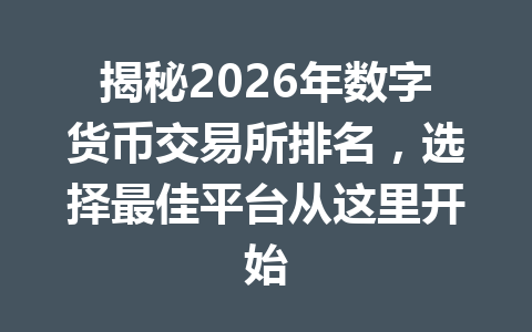 揭秘2026年数字货币交易所排名，选择最佳平台从这里开始