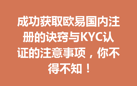 成功获取欧易国内注册的诀窍与KYC认证的注意事项，你不得不知！