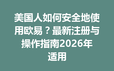 美国人如何安全地使用欧易?最新注册与操作指南2026年适用 美国人如何安全地使用欧易?最新注册与操作指南2026年适用