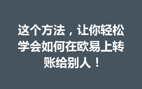这个方法，让你轻松学会如何在欧易上转账给别人！