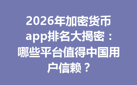 2026年加密货币app排名大揭密:哪些平台值得中国用户信赖? 2026年加密货币app排名大揭密:哪些平台值得中国用户信赖?