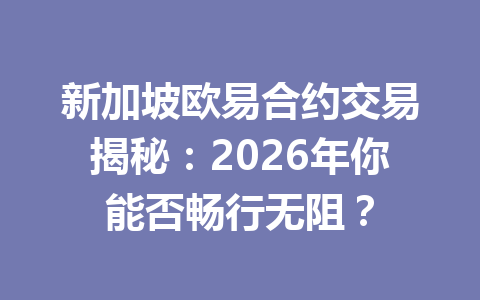 新加坡欧易合约交易揭秘:2026年你能否畅行无阻? 新加坡欧易合约交易揭秘:2026年你能否畅行无阻?