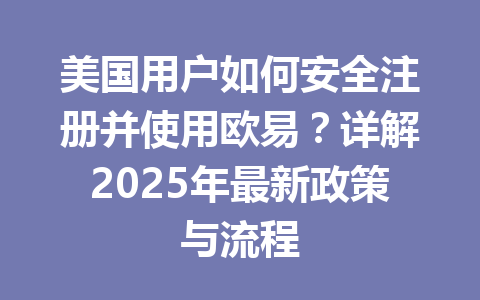 美国用户如何安全注册并使用欧易？详解2025年最新政策与流程