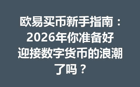 欧易买币新手指南:2026年你准备好迎接数字货币的浪潮了吗? 欧易买币新手指南:2026年你准备好迎接数字货币的浪潮了吗?