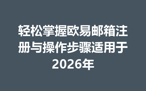轻松掌握欧易邮箱注册与操作步骤适用于2026年