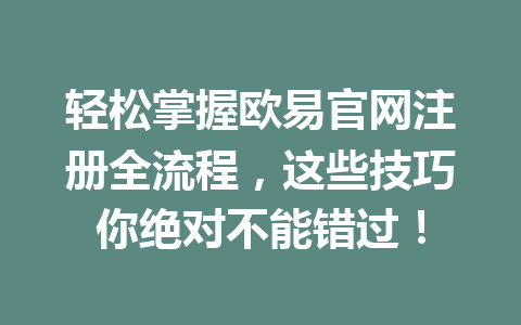 轻松掌握欧易官网注册全流程,这些技巧你绝对不能错过! 轻松掌握欧易官网注册全流程,这些技巧你绝对不能错过!