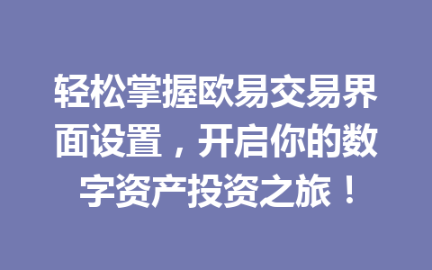 轻松掌握欧易交易界面设置,开启你的数字资产投资之旅! 轻松掌握欧易交易界面设置,开启你的数字资产投资之旅!