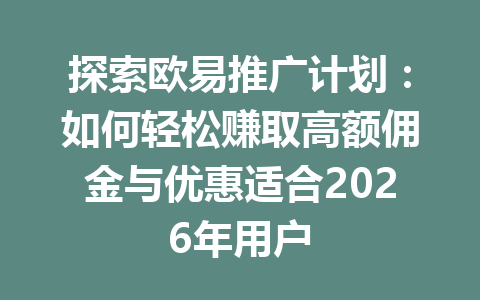 探索欧易推广计划:如何轻松赚取高额佣金与优惠适合2026年用户 探索欧易推广计划:如何轻松赚取高额佣金与优惠适合2026年用户