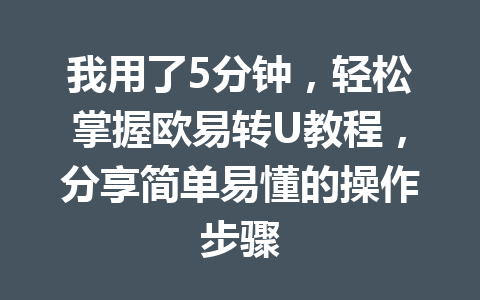 我用了5分钟,轻松掌握欧易转U教程,分享简单易懂的操作步骤 我用了5分钟,轻松掌握欧易转U教程,分享简单易懂的操作步骤