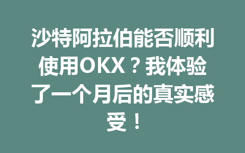 沙特阿拉伯能否顺利使用OKX？我体验了一个月后的真实感受！
