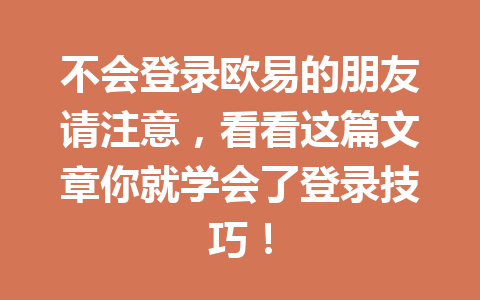 不会登录欧易的朋友请注意，看看这篇文章你就学会了登录技巧！
