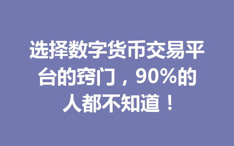 选择数字货币交易平台的窍门，90%的人都不知道！