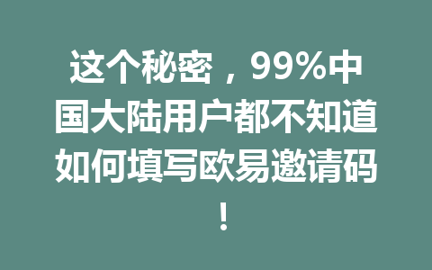 这个秘密,99%中国大陆用户都不知道如何填写欧易邀请码! 这个秘密,99%中国大陆用户都不知道如何填写欧易邀请码!
