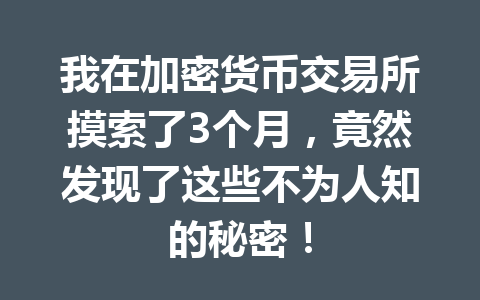 我在加密货币交易所摸索了3个月，竟然发现了这些不为人知的秘密！