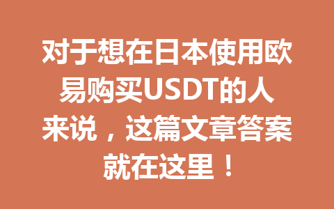 对于想在日本使用欧易购买USDT的人来说,这篇文章答案就在这里! 对于想在日本使用欧易购买USDT的人来说,这篇文章答案就在这里!