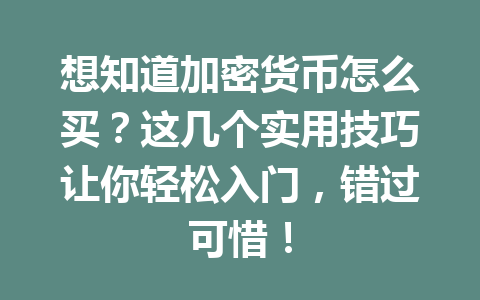 想知道加密货币怎么买？这几个实用技巧让你轻松入门，错过可惜！