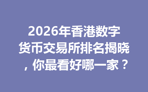 2026年香港数字货币交易所排名揭晓,你最看好哪一家? 2026年香港数字货币交易所排名揭晓,你最看好哪一家?