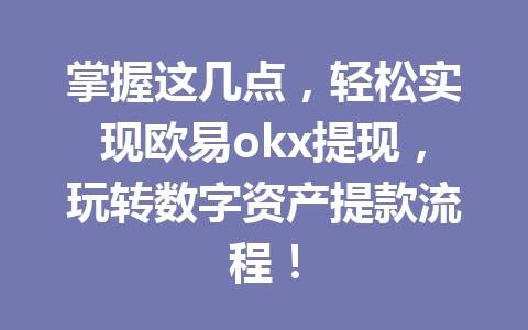 掌握这几点,轻松实现欧易okx提现,玩转数字资产提款流程! 掌握这几点,轻松实现欧易okx提现,玩转数字资产提款流程!