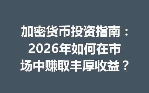 加密货币投资指南:2026年如何在市场中赚取丰厚收益? 加密货币投资指南:2026年如何在市场中赚取丰厚收益?