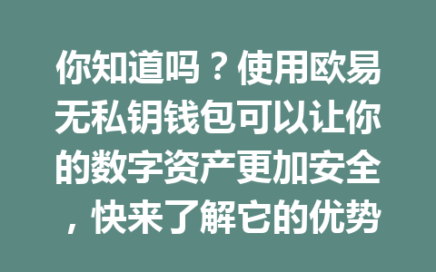 你知道吗？使用欧易无私钥钱包可以让你的数字资产更加安全，快来了解它的优势吧！