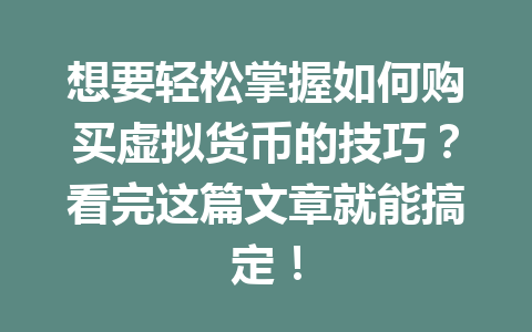 想要轻松掌握如何购买虚拟货币的技巧？看完这篇文章就能搞定！
