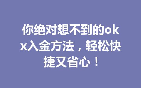 你绝对想不到的okx入金方法,轻松快捷又省心! 你绝对想不到的okx入金方法,轻松快捷又省心!