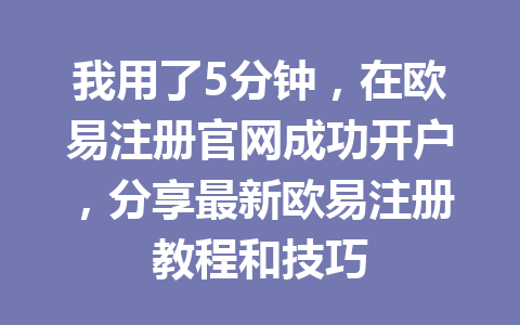 我用了5分钟,在欧易注册官网成功开户,分享最新欧易注册教程和技巧 我用了5分钟,在欧易注册官网成功开户,分享最新欧易注册教程和技巧