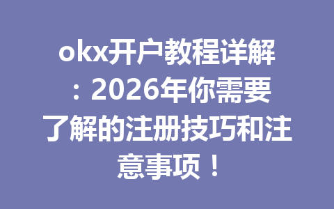 okx开户教程详解：2026年你需要了解的注册技巧和注意事项！