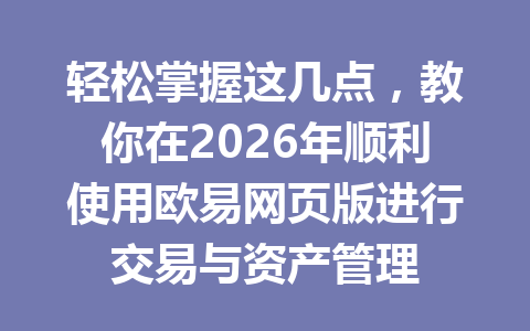 轻松掌握这几点,教你在2026年顺利使用欧易网页版进行交易与资产管理 轻松掌握这几点,教你在2026年顺利使用欧易网页版进行交易与资产管理