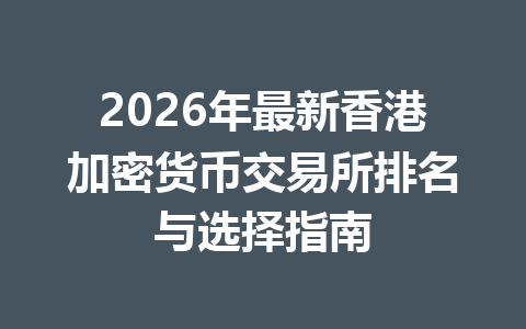 2026年最新香港加密货币交易所排名与选择指南 2026年最新香港加密货币交易所排名与选择指南