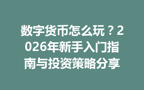 数字货币怎么玩？2026年新手入门指南与投资策略分享
