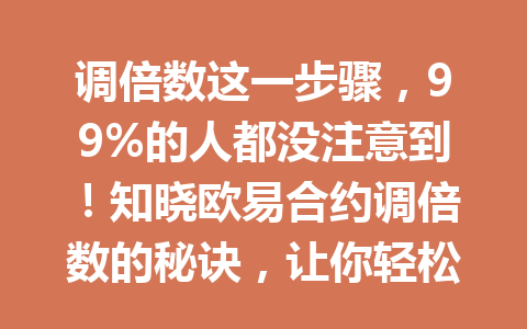调倍数这一步骤，99%的人都没注意到！知晓欧易合约调倍数的秘诀，让你轻松驾驭交易！