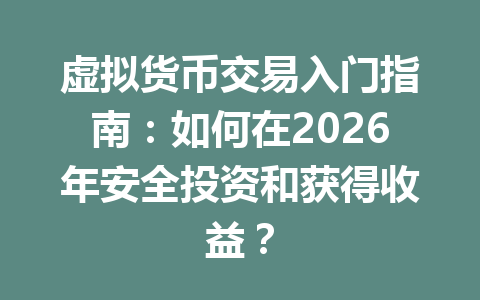 虚拟货币交易入门指南:如何在2026年安全投资和获得收益? 虚拟货币交易入门指南:如何在2026年安全投资和获得收益?