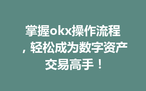 掌握okx操作流程，轻松成为数字资产交易高手！